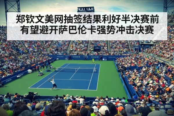 郑钦文美网抽签结果利好半决赛前有望避开萨巴伦卡强势冲击决赛
