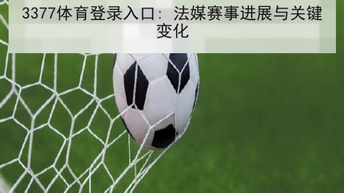3377体育登录入口: 法媒赛事进展与关键变化 3377体育登录入口: 法媒赛事进展与关键变化