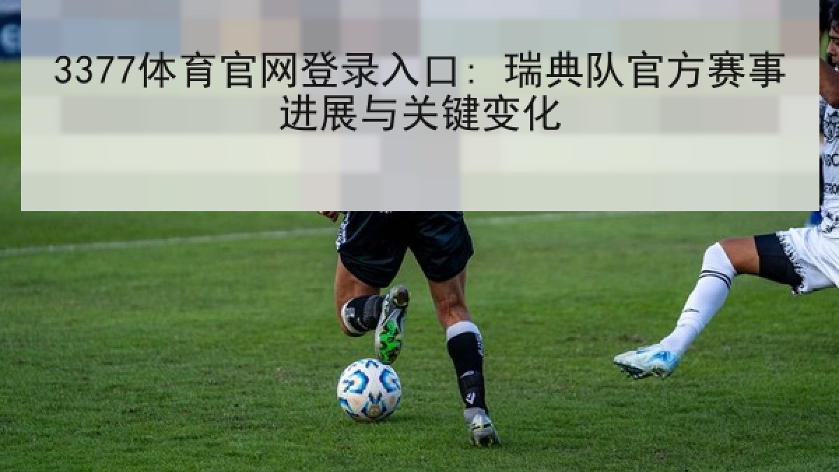 3377体育官网登录入口: 瑞典队官方赛事进展与关键变化 3377体育官网登录入口: 瑞典队官方赛事进展与关键变化