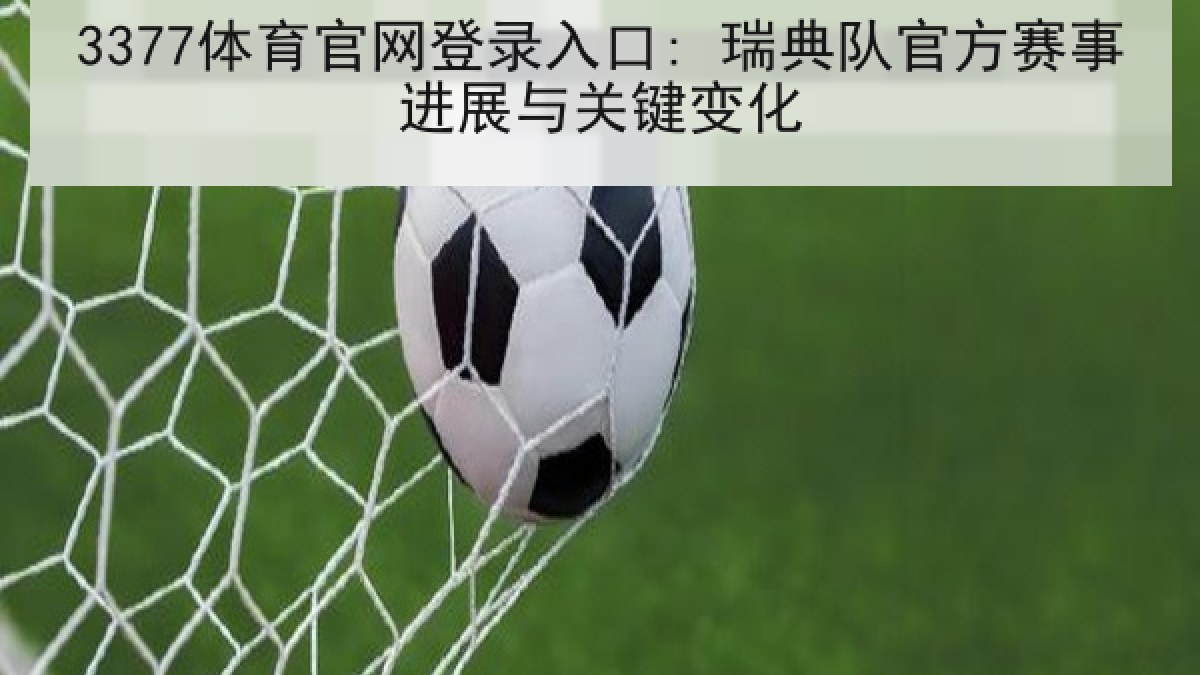 3377体育官网登录入口: 瑞典队官方赛事进展与关键变化